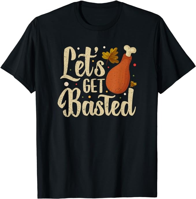 Thanksgiving Turkey Day Let’s Get Basted Funny Friendsgiving T-Shirt