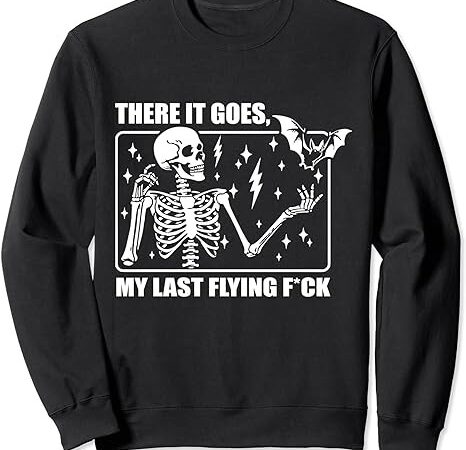 There it goes my last flying f, halloween skeleton sweatshirt