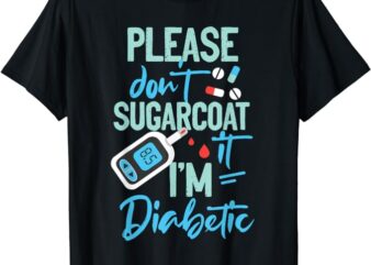 Type 1 Diabetes Awareness Please Don’t Sugarcoat Diabetic T-Shirt