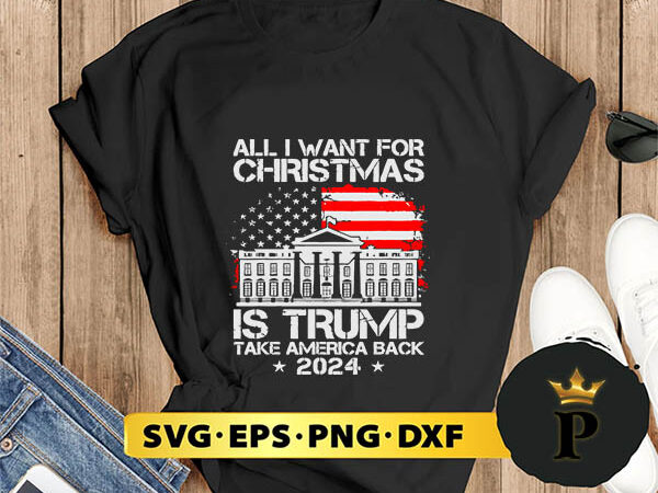 Usa flag all i want for christmas is trump take america back 2024 svg, merry christmas svg, xmas svg png dxf eps t shirt vector graphic