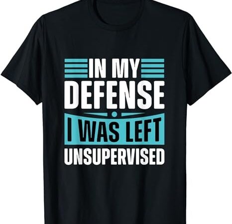 Cool funny tee in my defense i was left unsupervised t-shirt png file