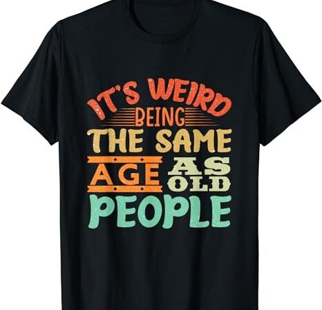 It’s weird being the same age as old people funny vintage t-shirt png file