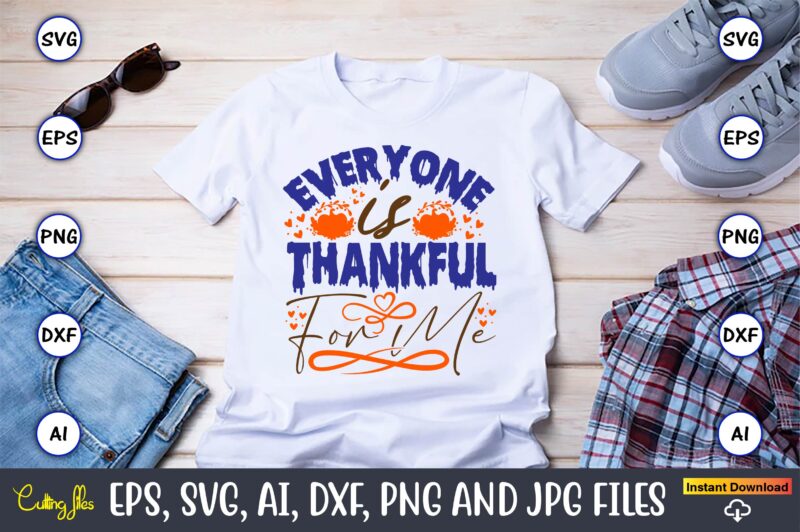 Everyone Is Thankful For Me,Thanksgiving day, Thanksgiving SVG, Thanksgiving, Thanksgiving t-shirt, Thanksgiving svg design, Thanksgiving t-