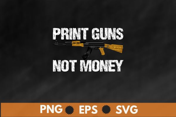 Print Guns Not Money Distressed Funny T-Shirt design svg,Print Guns Not Money Distressed Funny png. It is a great gift for peoplewho love guns,ak-47 gun lover,gun owners of america