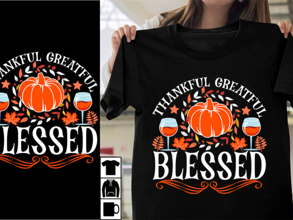 Thankful greatful blessed svg cut file, thankful greatful blessed t-shirt design, thanksgiving.