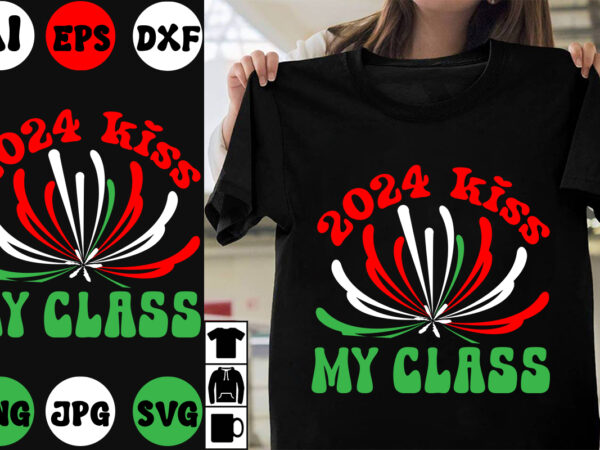 2024 kiss my class svg cut file , 2024 kiss my class t-shirt design , new year 2024 .