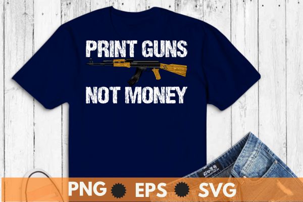 Print Guns Not Money Distressed Funny T-Shirt design svg,Print Guns Not Money Distressed Funny png. It is a great gift for peoplewho love guns,ak-47 gun lover,gun owners of america