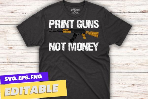 Print guns not money distressed funny t-shirt design svg,print guns not money distressed funny png. it is a great gift for peoplewho love guns,ak-47 gun lover,gun owners of america