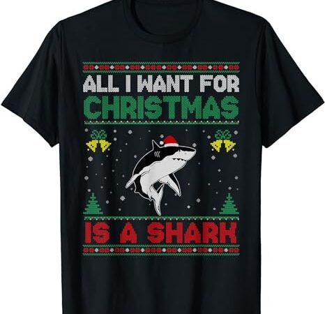 All i want for christmas is a shark ugly sweater t-shirt