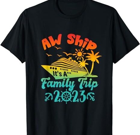 Aw ship! it’s a family cruise 2023 trip vacation matching t-shirt