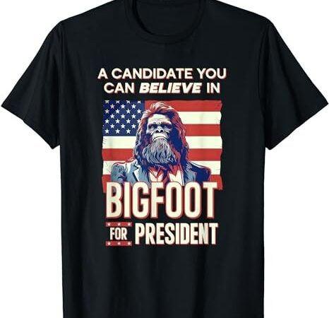 Bigfoot for president believe vote elect sasquatch candidate t-shirt