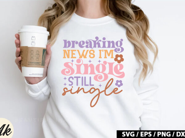 Breaking news i’m single still single retro svg t shirt template