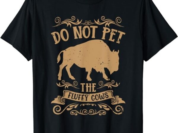 Buffalo funny bison do not pet the fluffy cows t-shirt