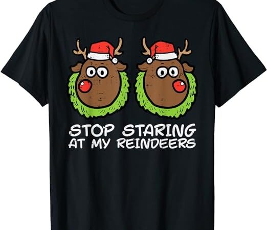 Christmas stop staring at my reindeers funny xmas women t-shirt