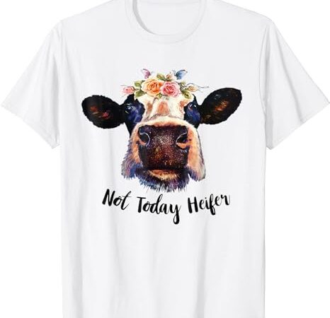 Cute cow not today heifer funny gift please farmer t-shirt