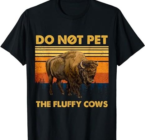 Do not pet the fluffy cows funny bison buffalo t-shirt