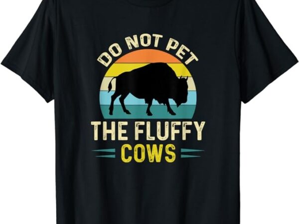 Do not pet the fluffy cows funny bison yellowstone park t-shirt