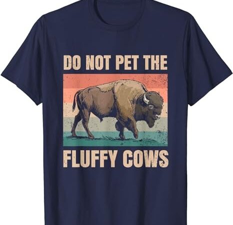 Do not pet the fluffy cows for all bison fan t-shirt