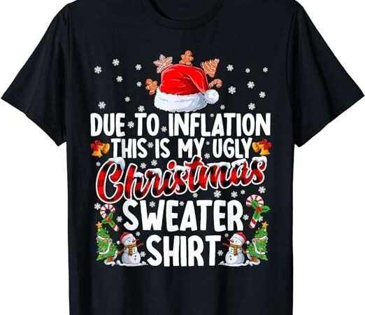 Due to inflation this is my ugly sweater for christmas xmas t-shirt