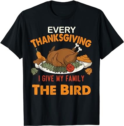 Every thanksgiving i give my family the bird thanksgiving t-shirt