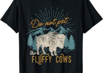 Funny Do Not Pet The Fluffy Cows Men Women Mountain Bison T-Shirt