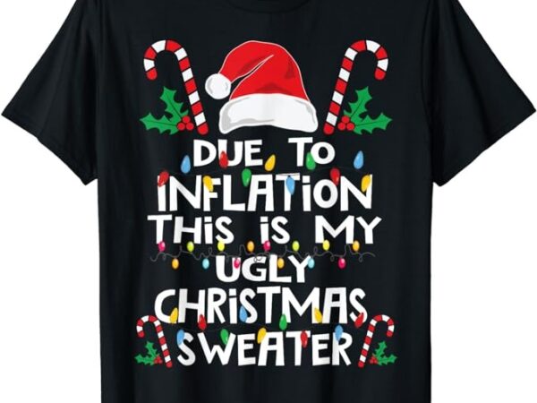 Funny due to inflation ugly christmas sweaters for men women t-shirt