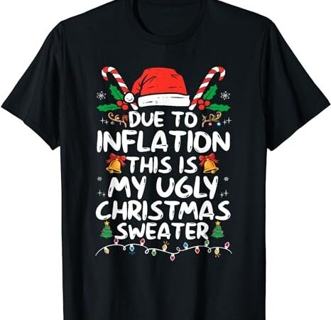 Funny due to inflation ugly christmas sweaters for men women t-shirt