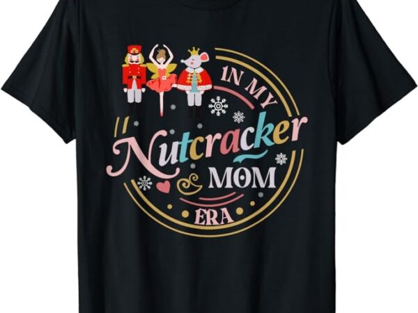 Funny nutcracker christmas quote in my nutcracker mom era t-shirt