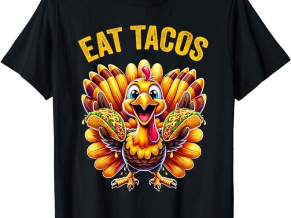 Funny thanksgiving turkey eat tacos mexican thanksgiving fun t-shirt