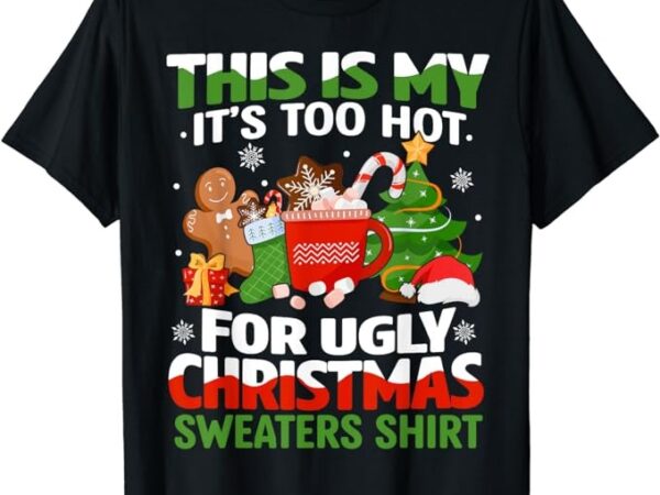 Funny this is my its too hot for ugly christmas sweaters t-shirt