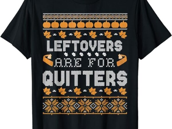 Funny ugly thanksgiving sweater shirt leftovers for quitters t-shirt