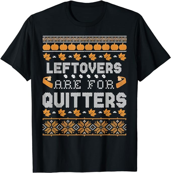 Funny Ugly Thanksgiving Sweater Shirt Leftovers for Quitters T-Shirt