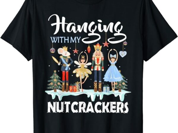 Hanging with my nutcrackers squad christmas ballet dance t-shirt