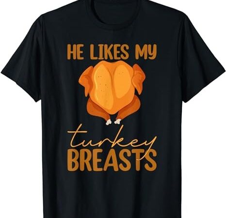 He likes my turkey breasts couple matching thanksgiving t-shirt png file