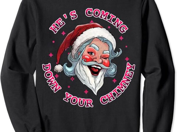 He’s coming funny lgbt drag queen santa claus innuendo xmas sweatshirt