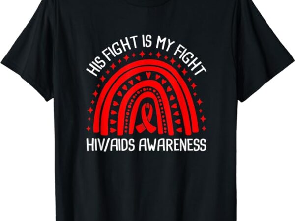 His fight is my fight hiv aids awareness t-shirt