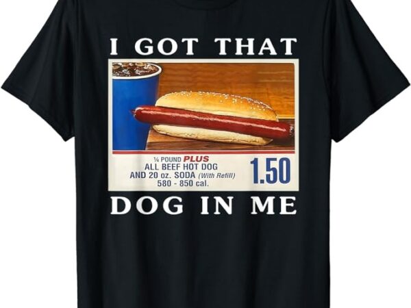 I got that dog in me, funny hot dogs combo t-shirt