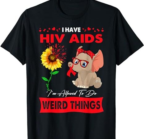 I have hiv aids i’m allowed to do weird things t-shirt