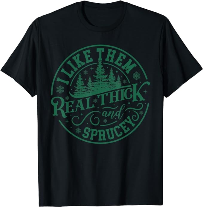 I Like Them Real Thick And Sprucey Christmas Tree Funny T-Shirt PNG File