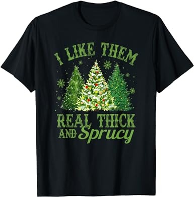 I like them real thick & sprucey funny christmas tree t-shirt