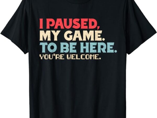 I paused my game to be here you’re welcome retro gamer gifts t-shirt