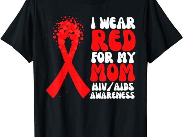 I wear red for my mom hiv aids awareness ribbon hope t-shirt