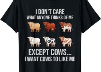 I don’t care what anyone thinks of me I wants cow to like me T-Shirt