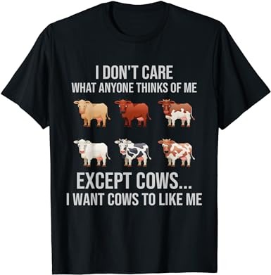 I don’t care what anyone thinks of me i wants cow to like me t-shirt