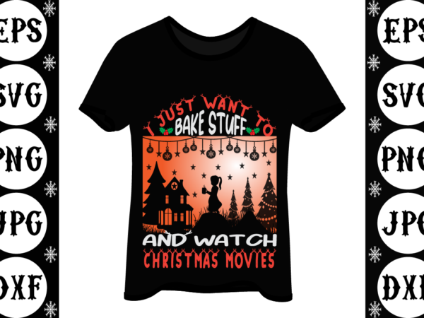 I just want to bake stuff and watch christmas movies t shirt design for sale