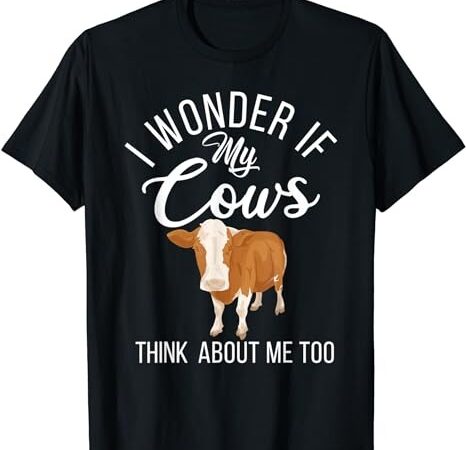 I wonder if my cows think about me too cow lover t-shirt