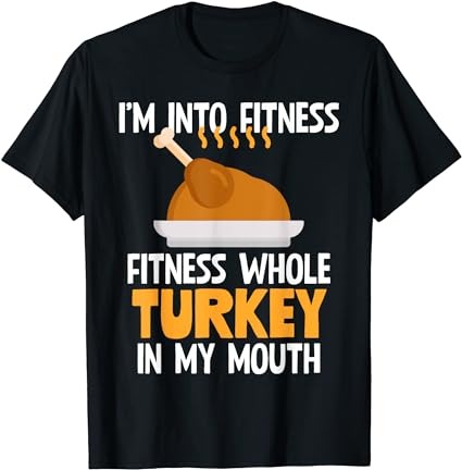 I’m into fitness whole turkey in my mouth thanksgiving gift t-shirt