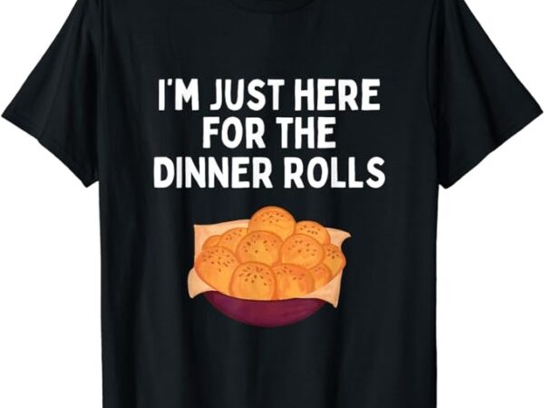 I’m just here for the dinner rolls shirt funny dinner rolls t-shirt png file