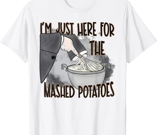 I’m just here for the mashed potatoes cute thanksgiving food t-shirt