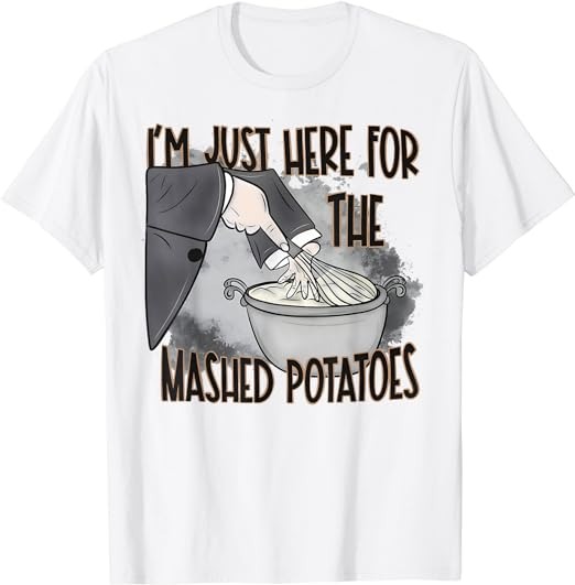 I’m Just Here For The Mashed Potatoes Cute Thanksgiving Food T-Shirt